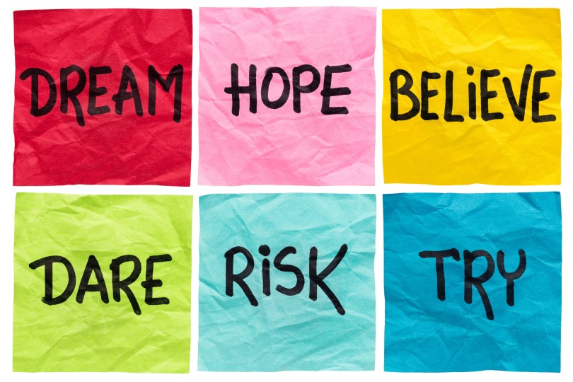 DREAM - HOPE - BELIEVE - DARE - RISK - TRY